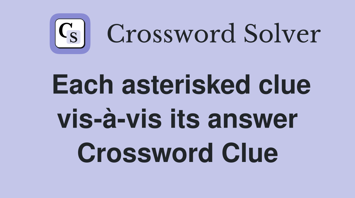 Each asterisked clue vis-à-vis its answer Crossword Clue