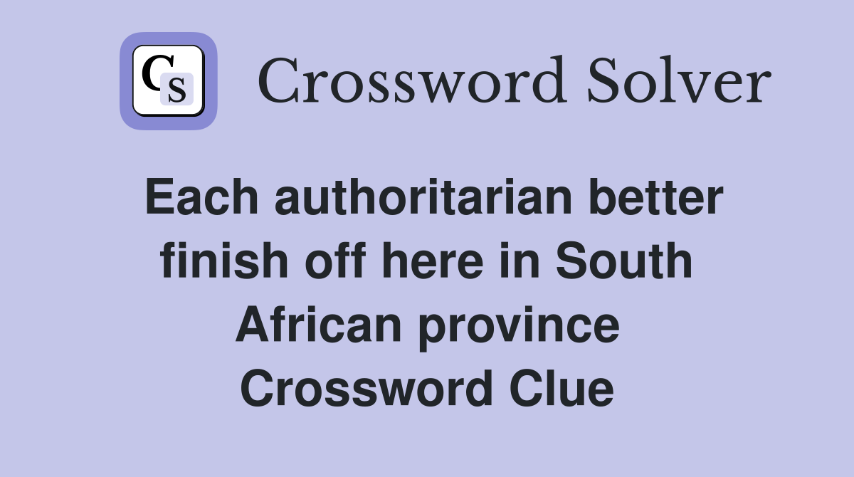 Each authoritarian better finish off here in South African province Crossword Clue