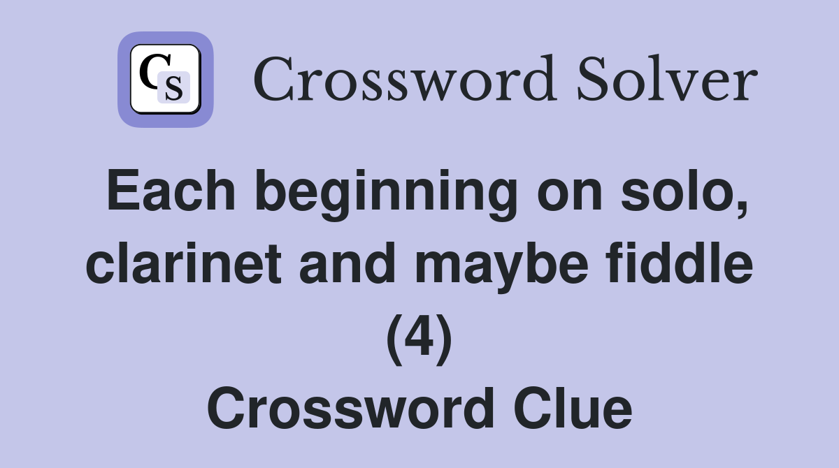 Each beginning on solo, clarinet and maybe fiddle (4) Crossword Clue