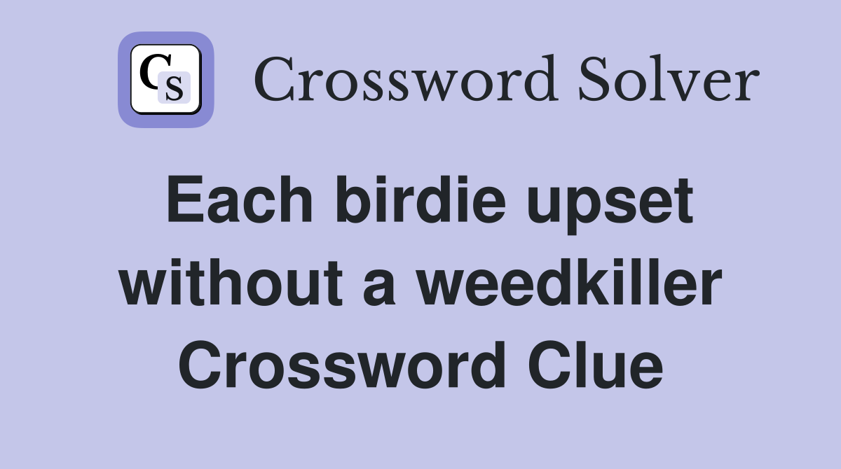 Each birdie upset without a weedkiller Crossword Clue