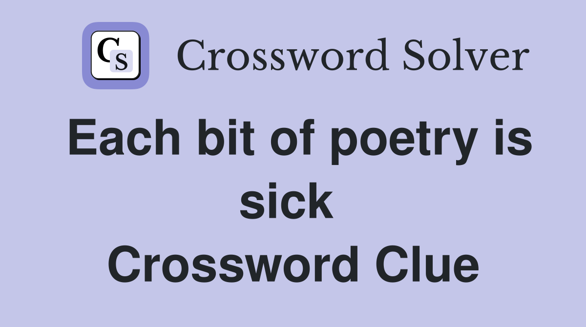 Each bit of poetry is sick  Crossword Clue