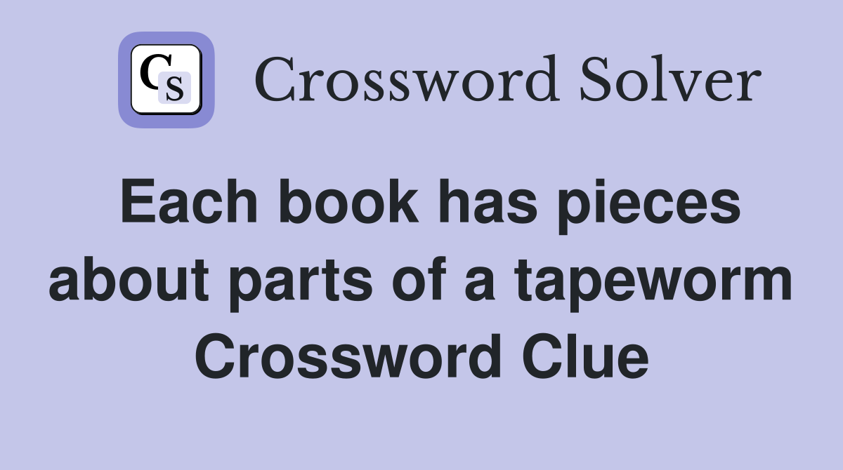 Each book has pieces about parts of a tapeworm Crossword Clue