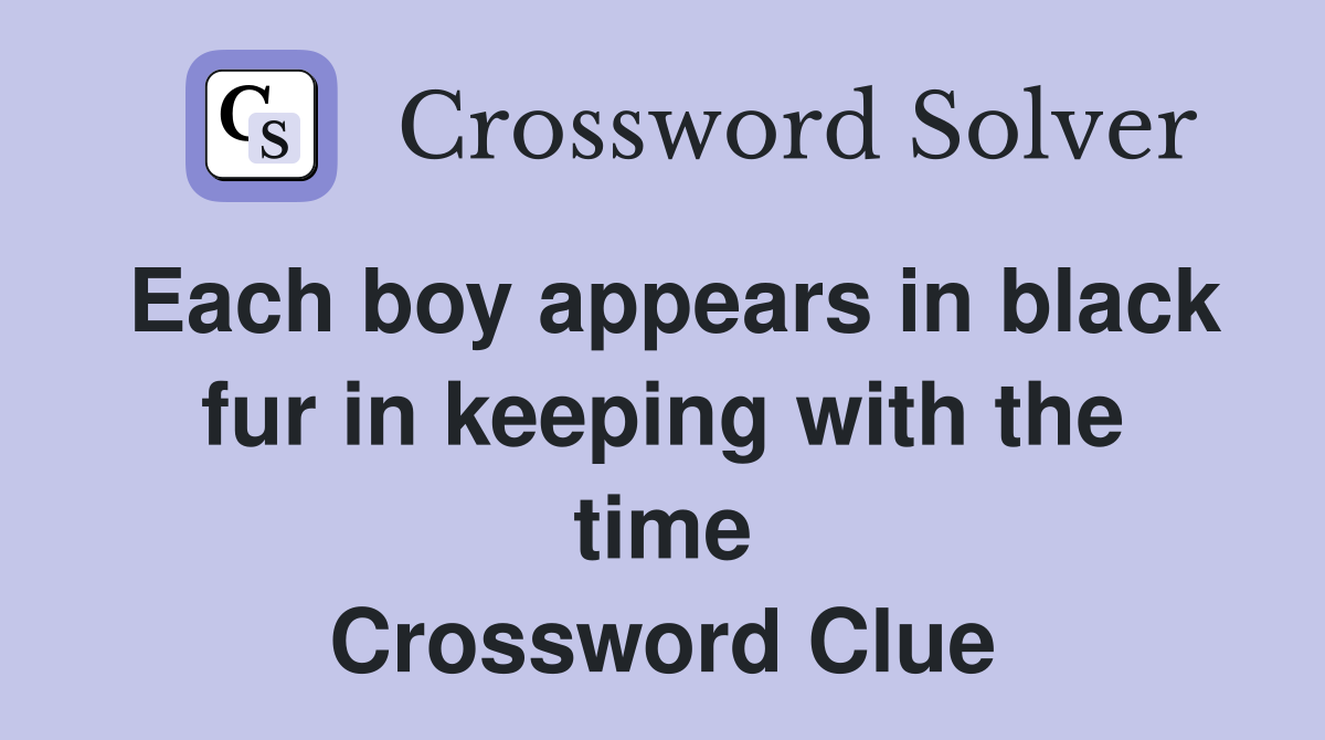 Each boy appears in black fur in keeping with the time Crossword Clue