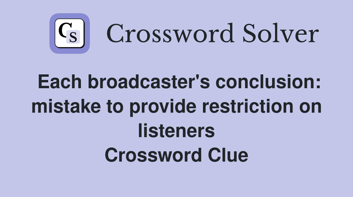 Each broadcaster's conclusion: mistake to provide restriction on listeners Crossword Clue