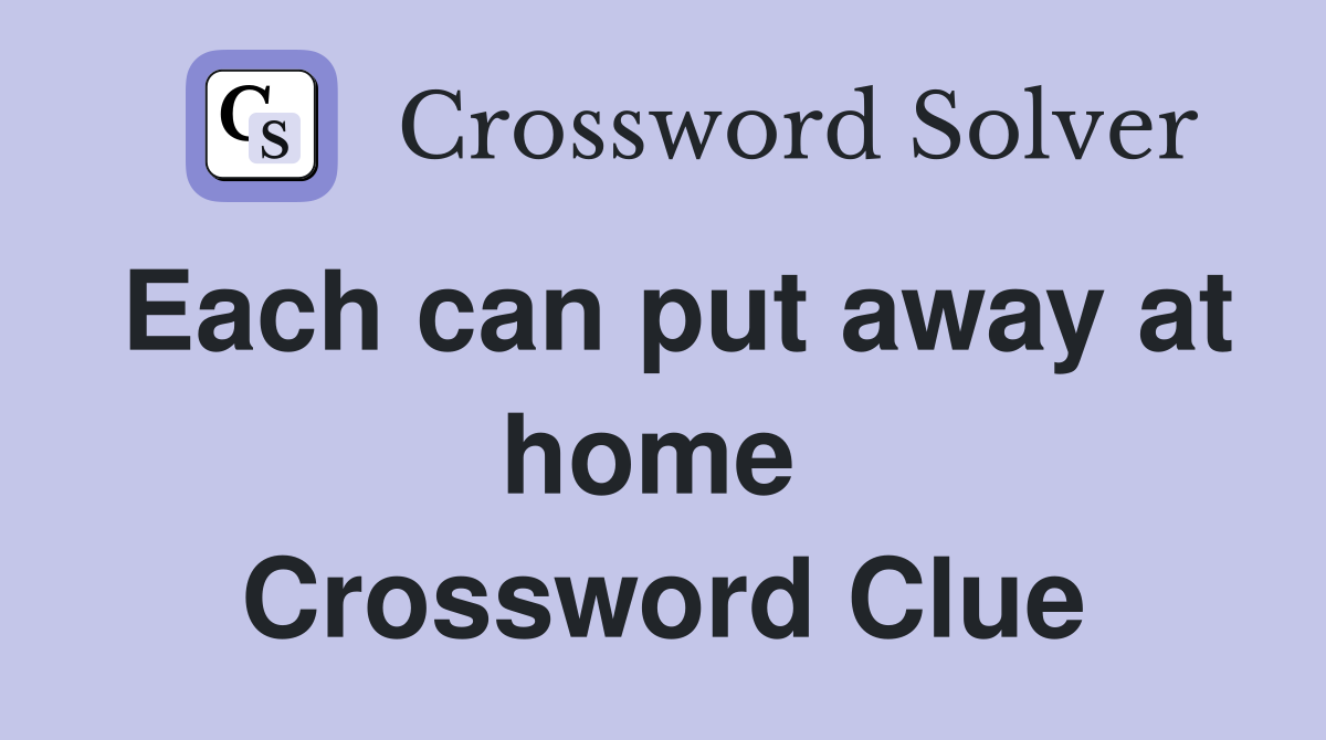 Each can put away at home  Crossword Clue