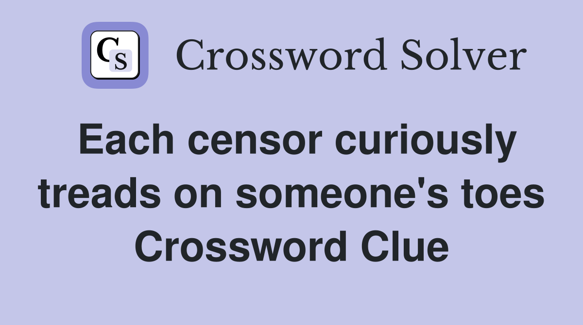 Each censor curiously treads on someone's toes Crossword Clue