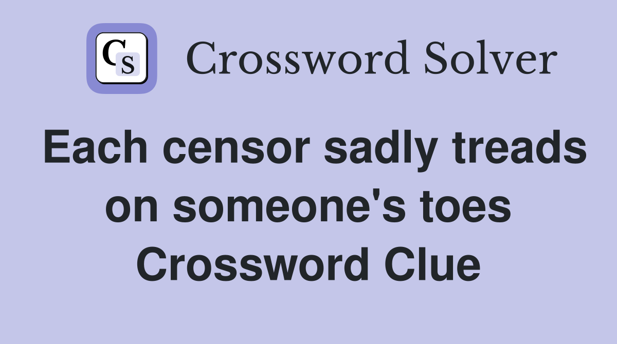 Each censor sadly treads on someone's toes Crossword Clue