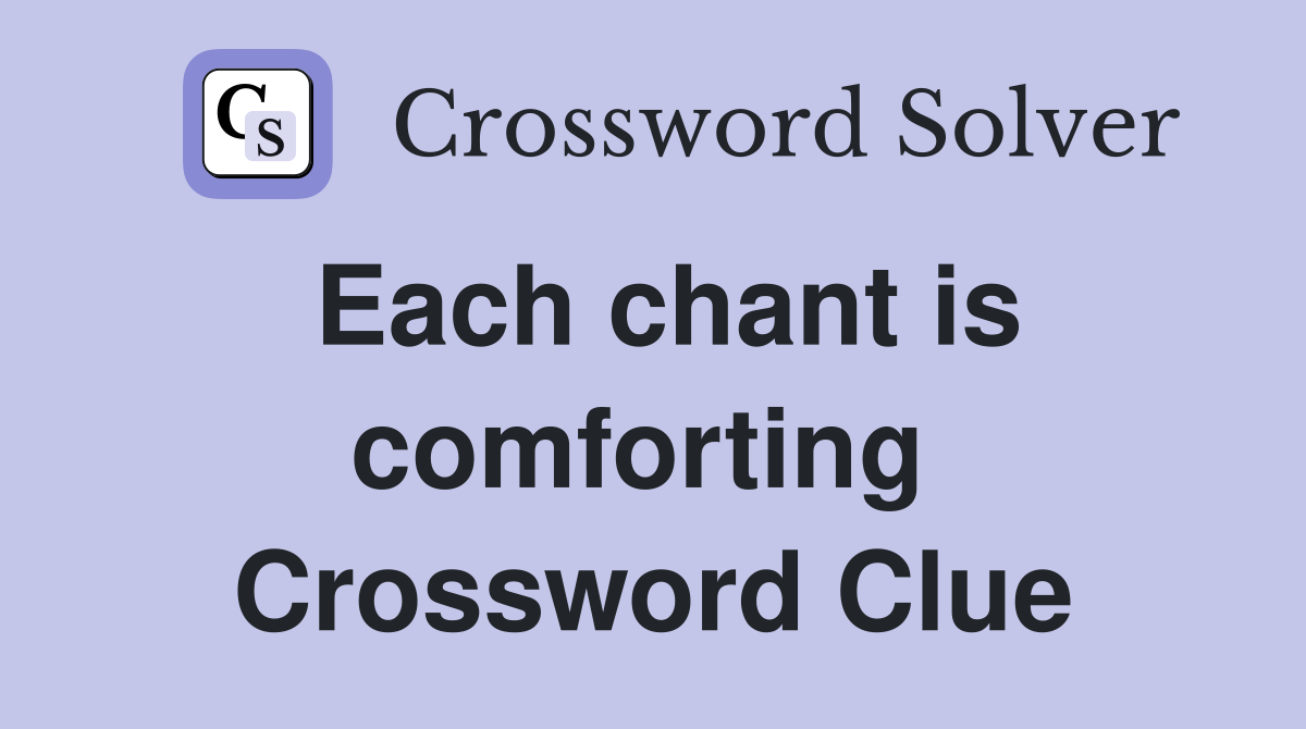 Each chant is comforting  Crossword Clue