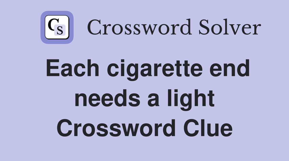 Each cigarette end needs a light Crossword Clue