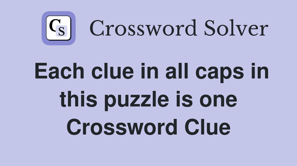 Each clue in all caps in this puzzle is one Crossword Clue