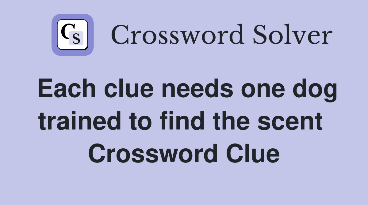 Each clue needs one dog trained to find the scent  Crossword Clue