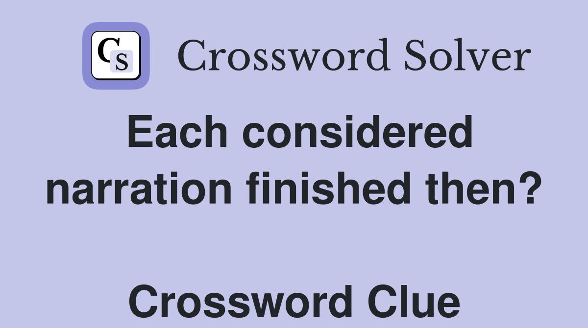 Each considered narration finished then?  Crossword Clue