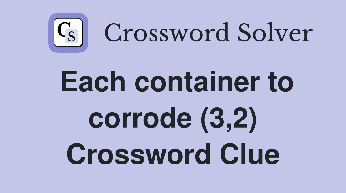 Each container to corrode (3,2) Crossword Clue