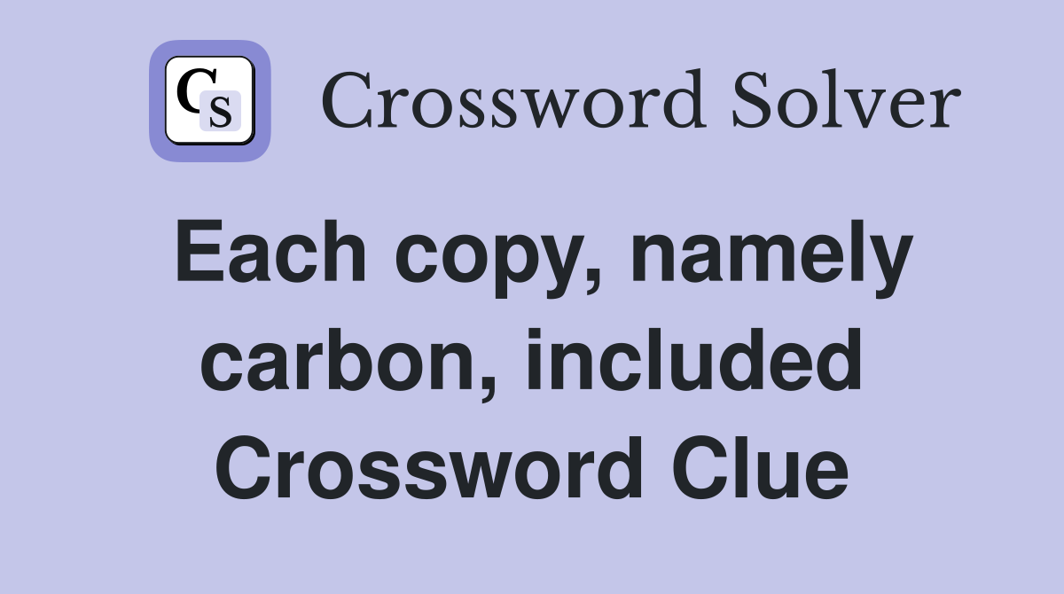 Each copy, namely carbon, included Crossword Clue