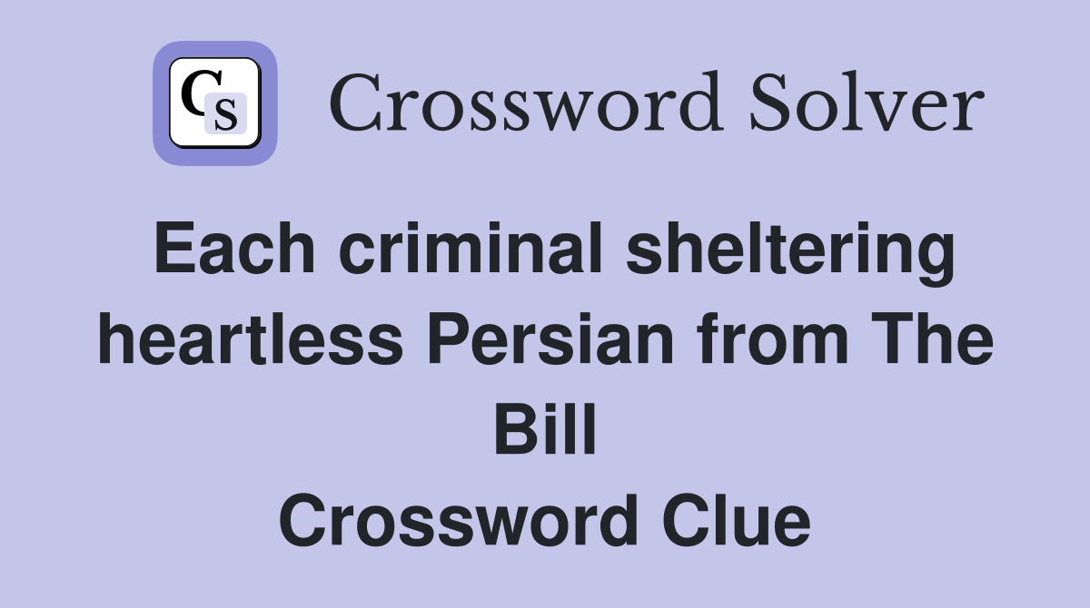 Each criminal sheltering heartless Persian from The Bill Crossword Clue