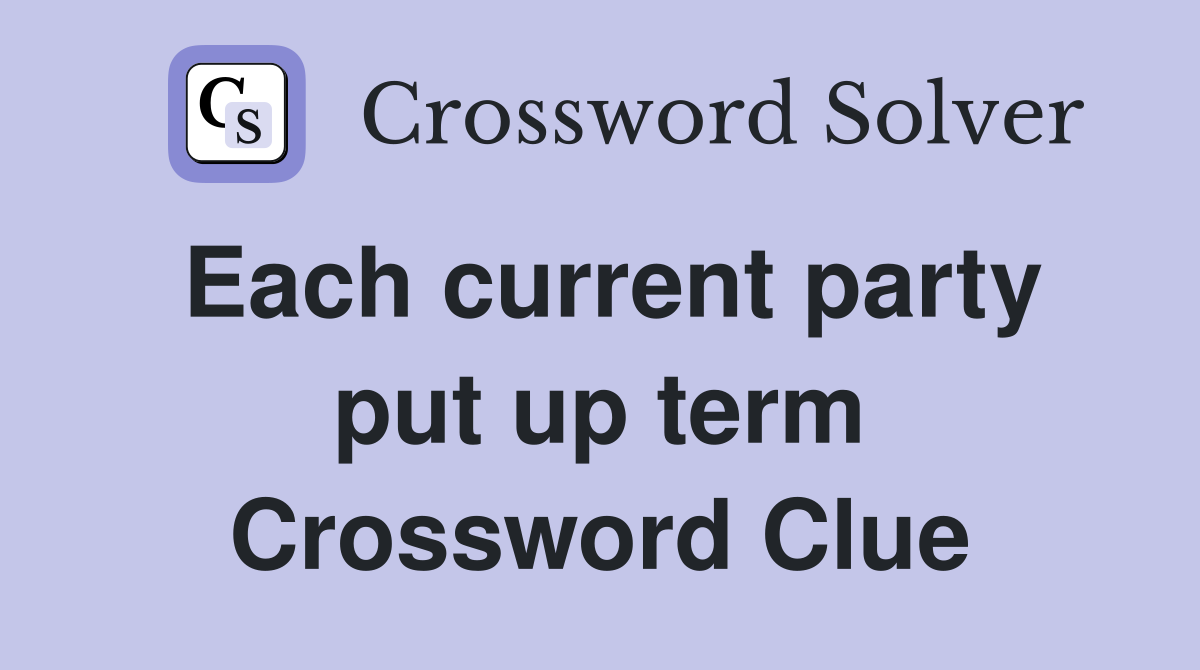 Each current party put up term Crossword Clue