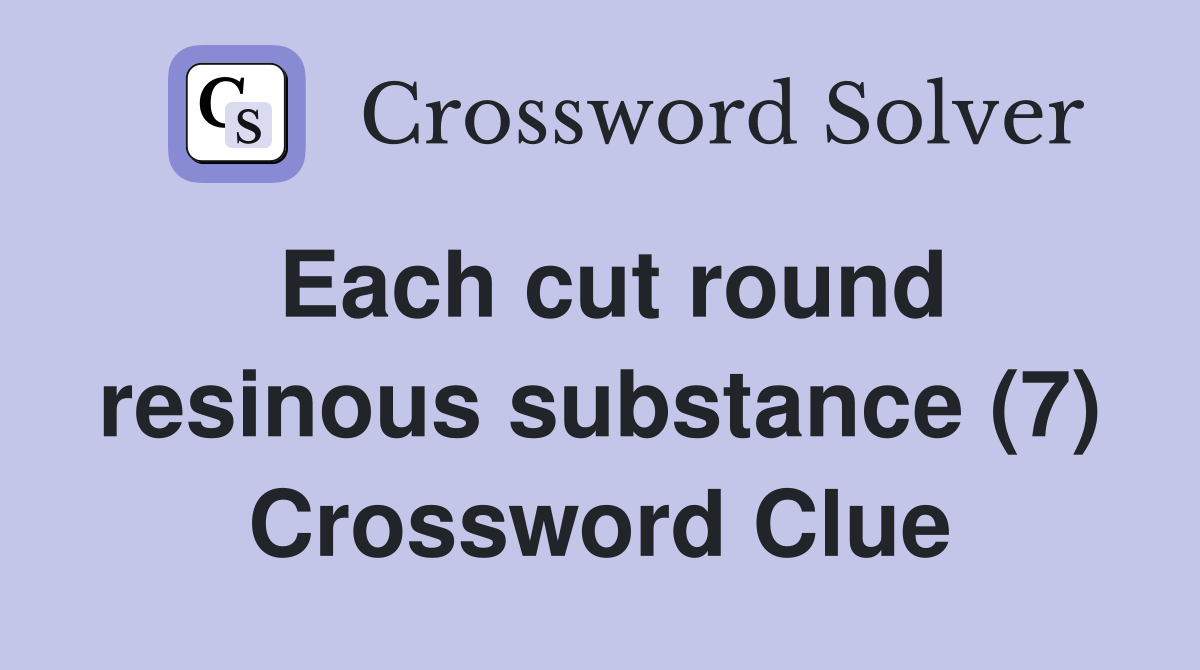 Each cut round resinous substance (7) Crossword Clue