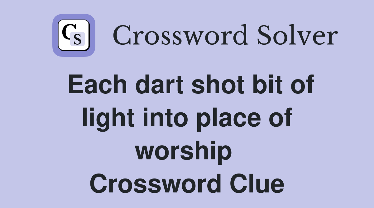 Each dart shot bit of light into place of worship  Crossword Clue