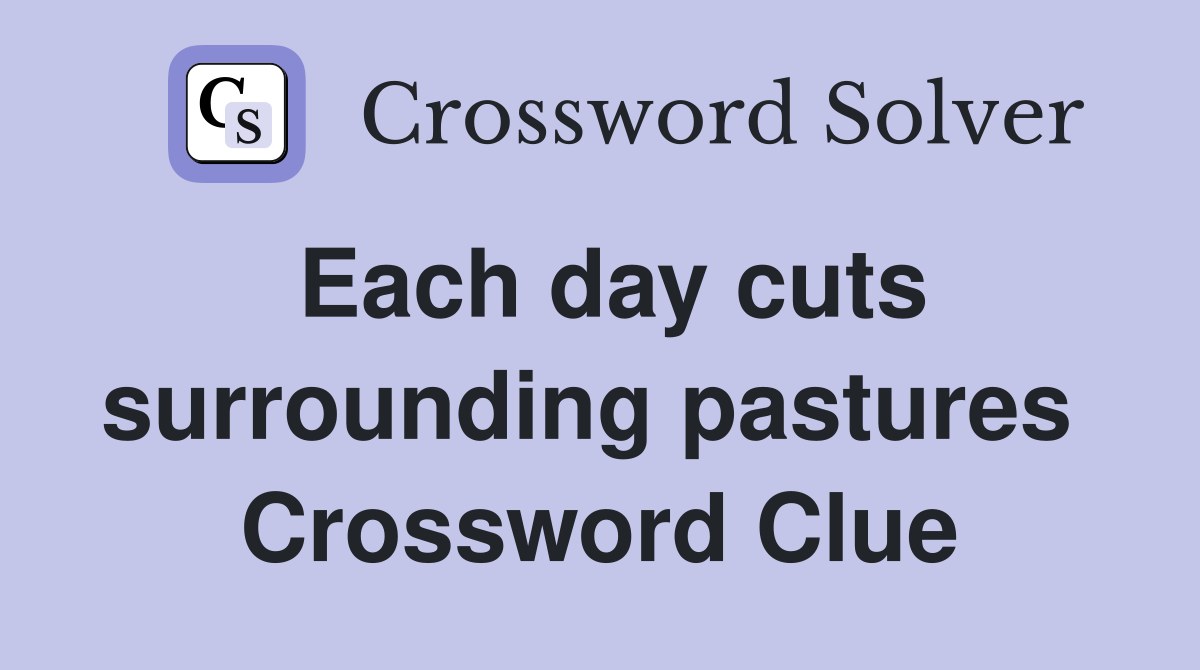 Each day cuts surrounding pastures  Crossword Clue