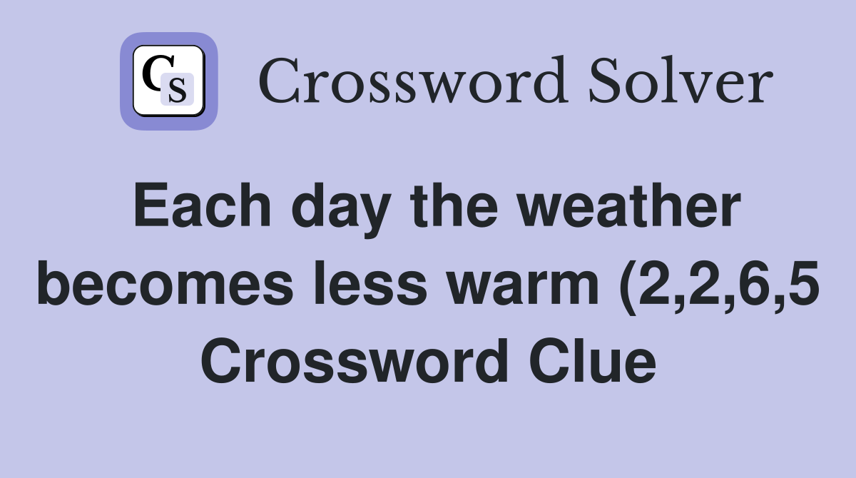 Each day the weather becomes less warm (2 2 6 5) Crossword Clue Each day the weather becomes less warm (2 2 6 5) Crossword Clue