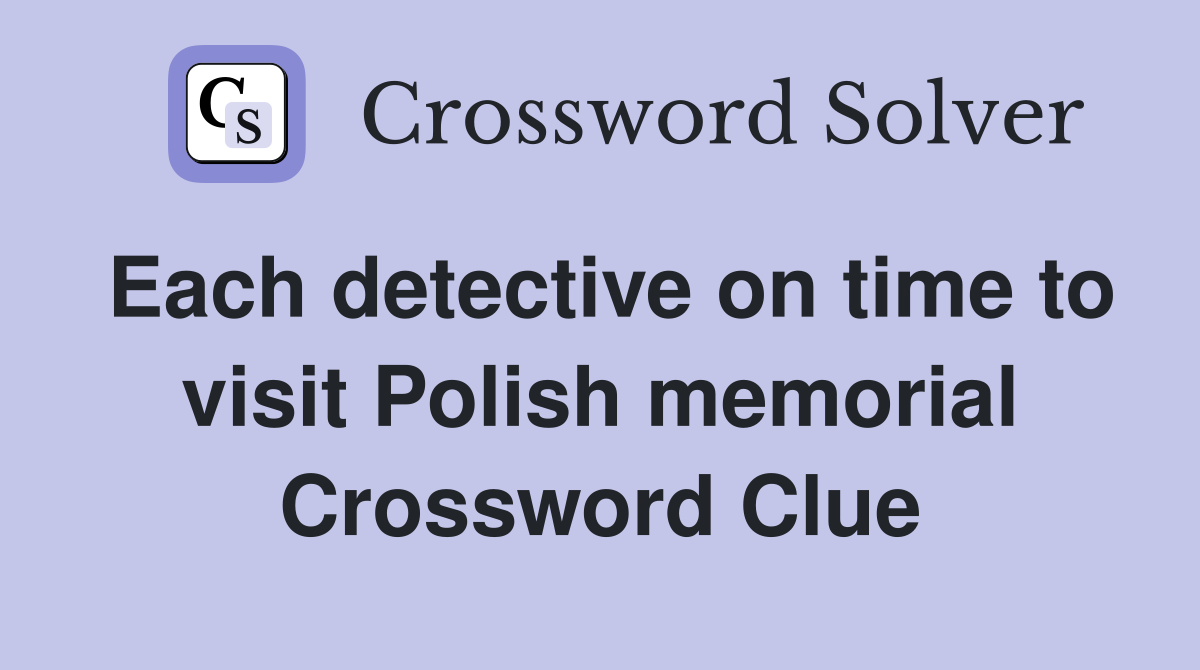 Each detective on time to visit Polish memorial Crossword Clue
