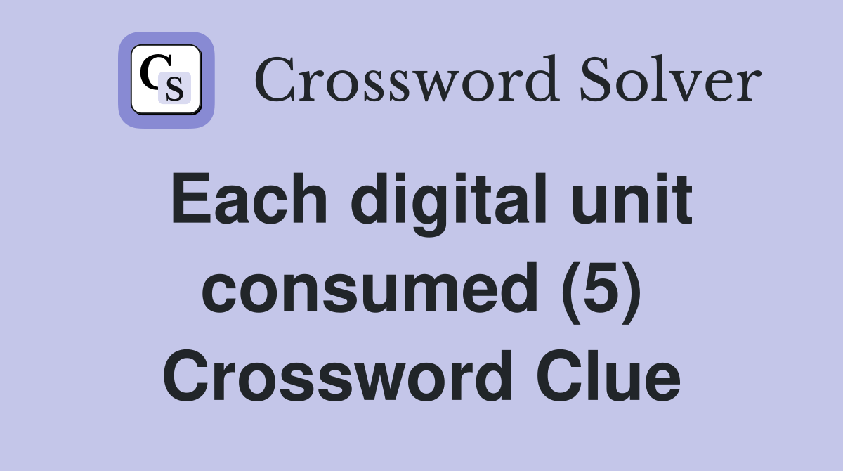 Each digital unit consumed (5) Crossword Clue
