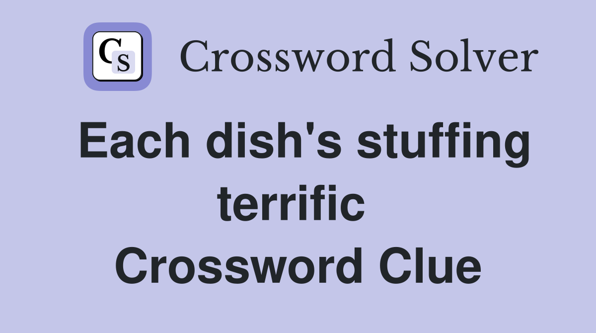 Each dish's stuffing terrific  Crossword Clue