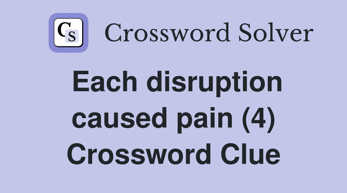 Each disruption caused pain (4) Crossword Clue