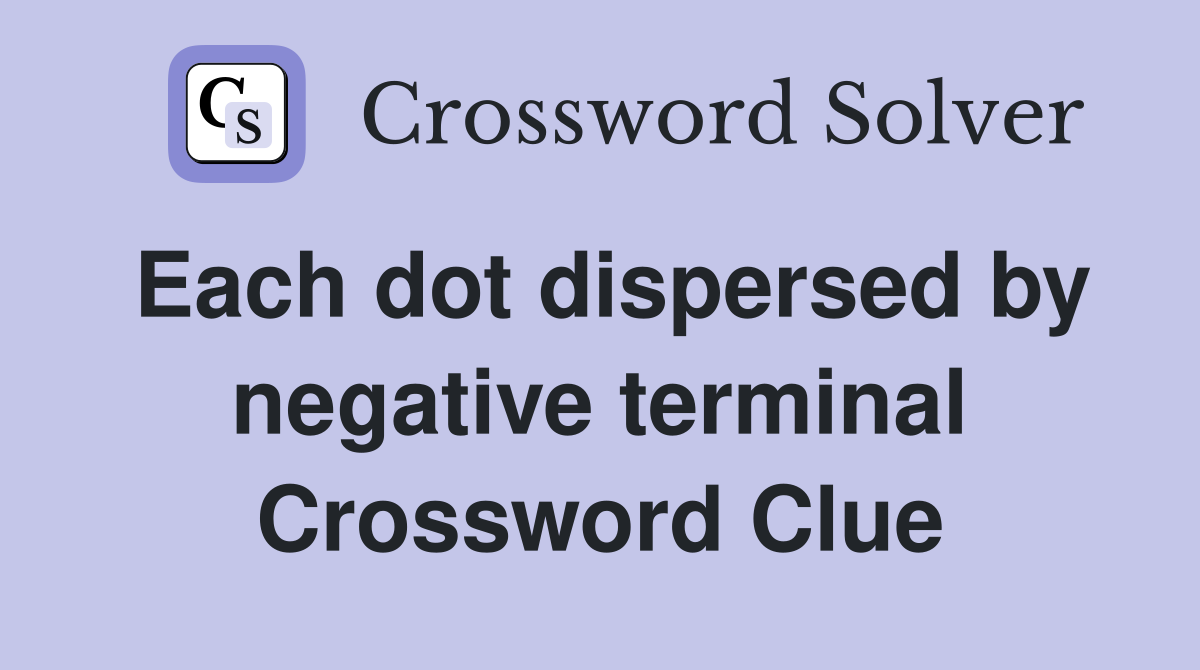 Each dot dispersed by negative terminal Crossword Clue