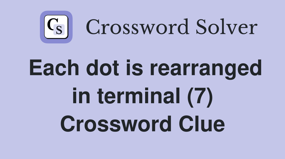 Each dot is rearranged in terminal (7) Crossword Clue