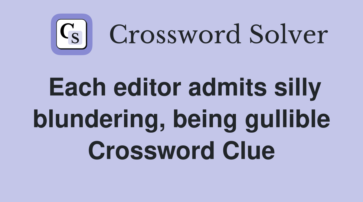 Each editor admits silly blundering, being gullible Crossword Clue
