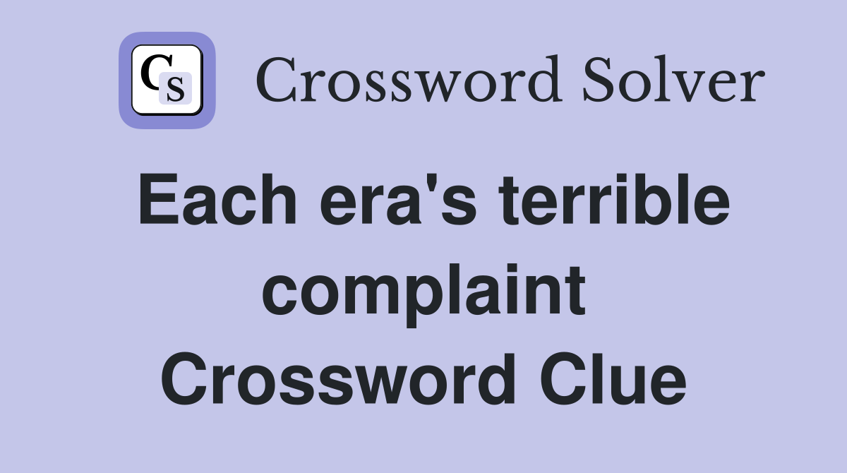 Each era's terrible complaint Crossword Clue