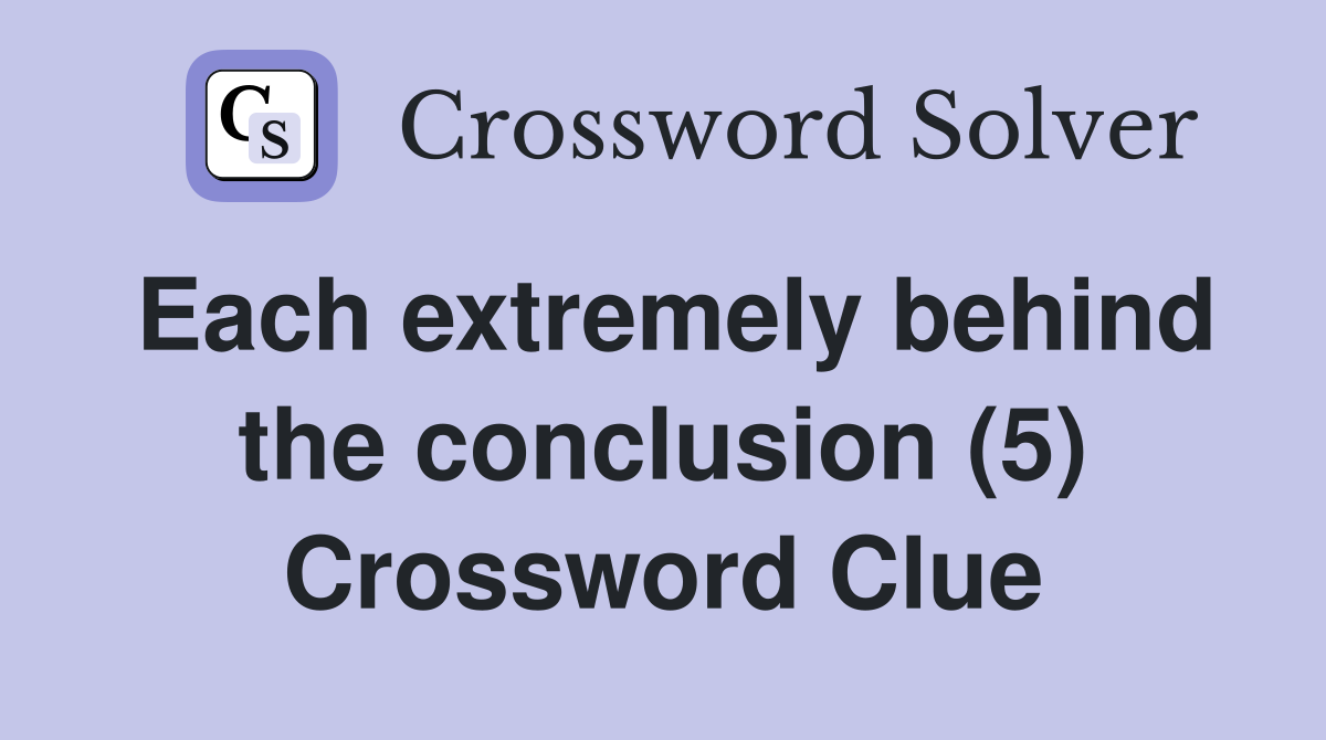 Each extremely behind the conclusion (5) Crossword Clue