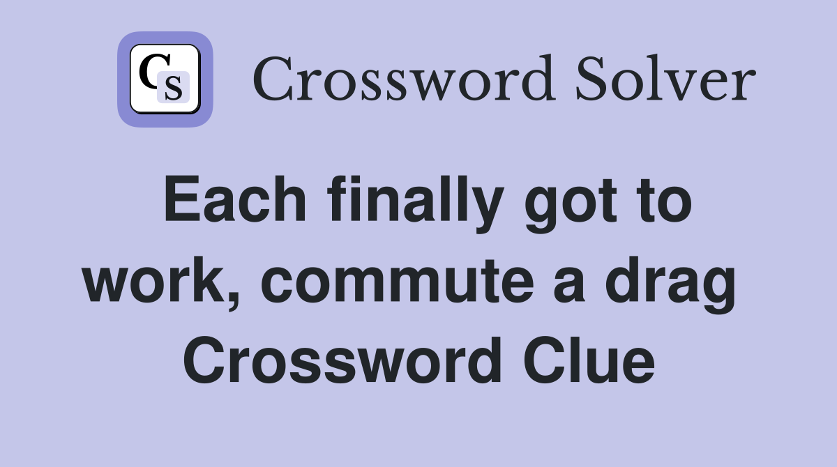 Each finally got to work, commute a drag  Crossword Clue