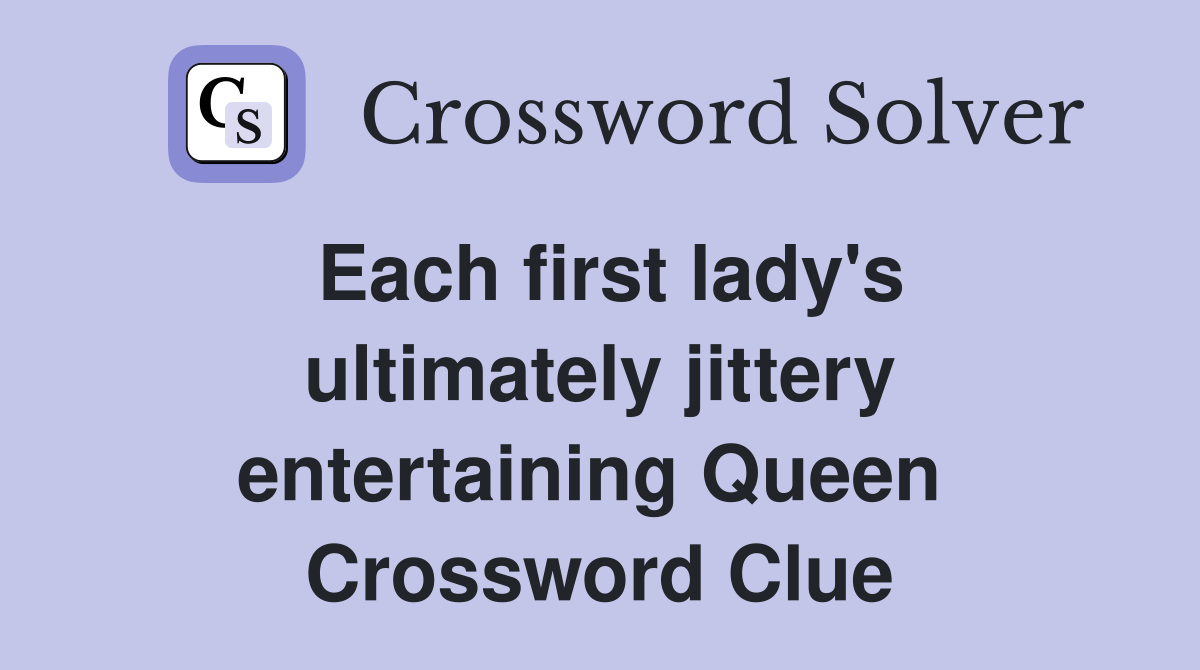 Each first lady's ultimately jittery entertaining Queen  Crossword Clue