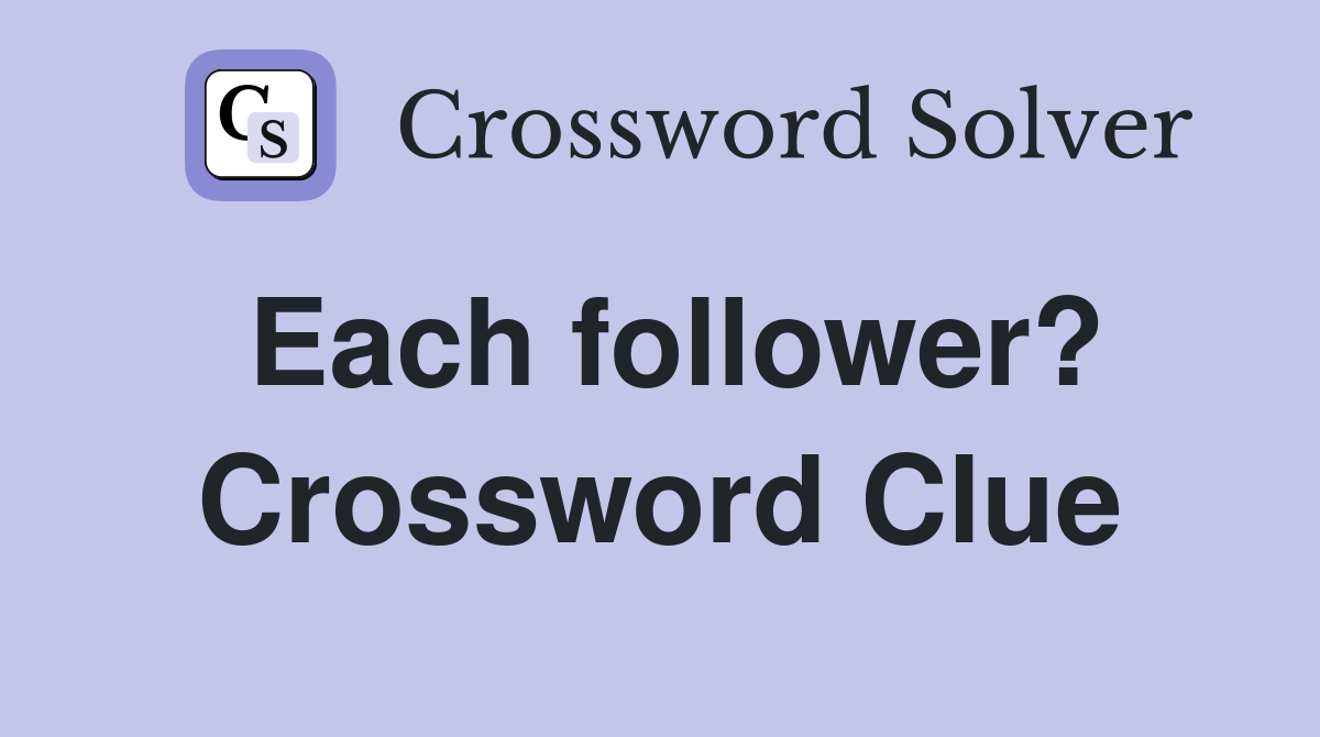 Each follower? Crossword Clue