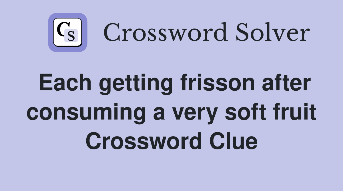 Each getting frisson after consuming a very soft fruit Crossword Clue