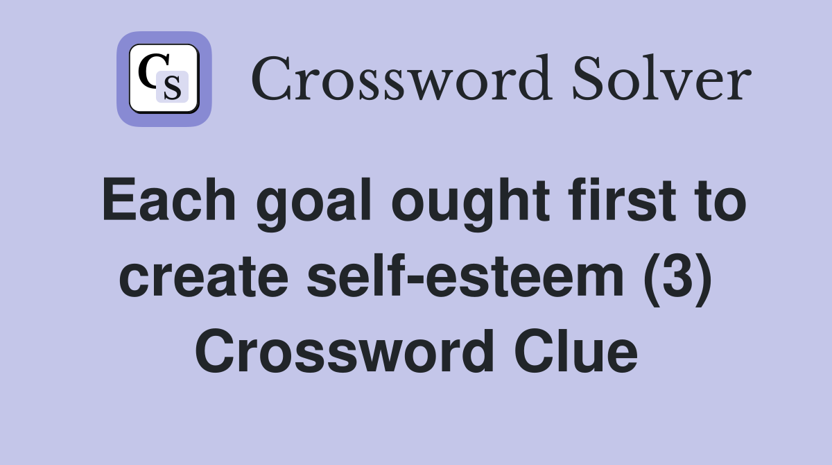 Each goal ought first to create self-esteem (3) Crossword Clue