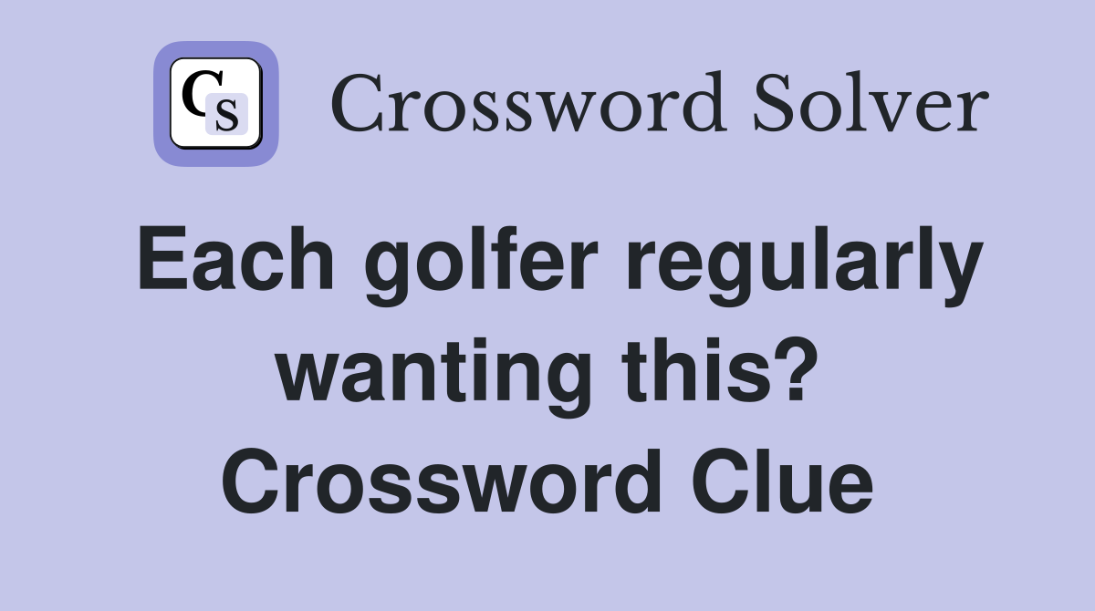 Each golfer regularly wanting this? Crossword Clue