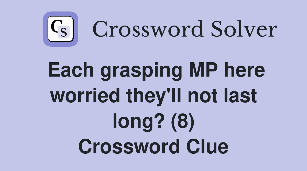 Each grasping MP here worried they'll not last long? (8) Crossword Clue