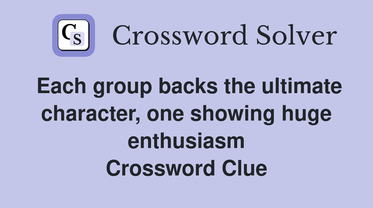 Each group backs the ultimate character, one showing huge enthusiasm Crossword Clue
