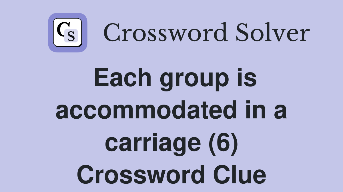 Each group is accommodated in a carriage (6) Crossword Clue