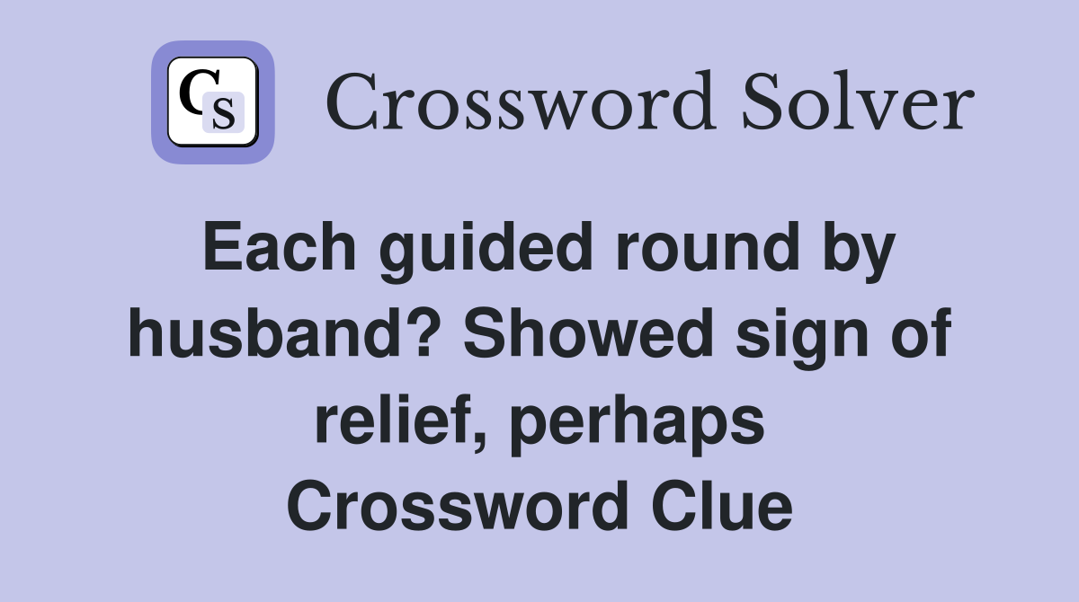Each guided round by husband? Showed sign of relief, perhaps Crossword Clue