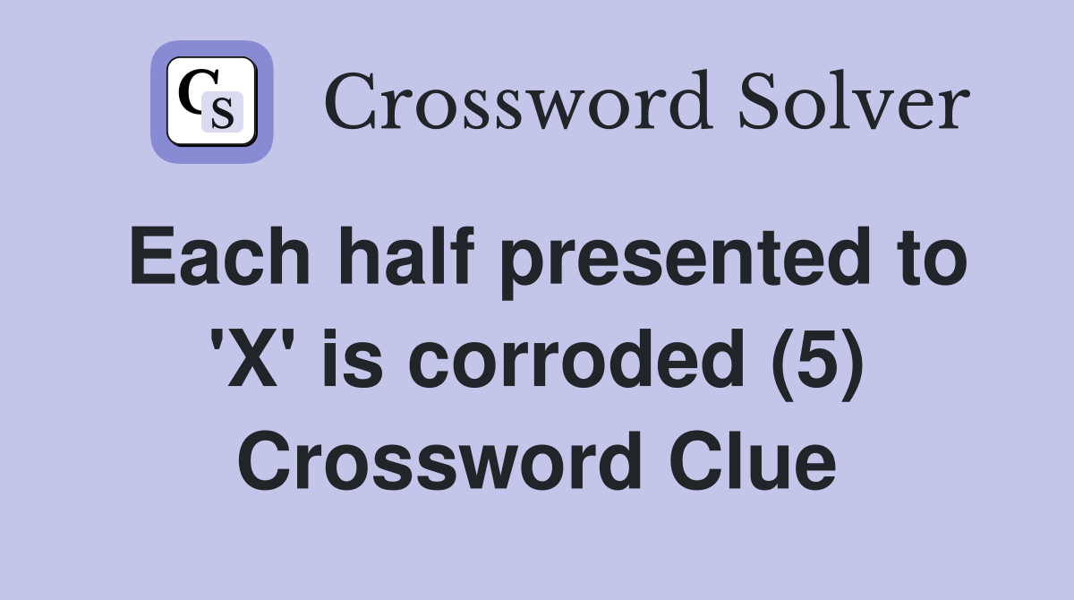 Each half presented to 'X' is corroded (5) Crossword Clue