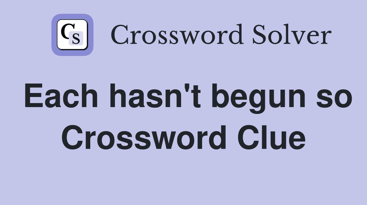Each hasn't begun so Crossword Clue