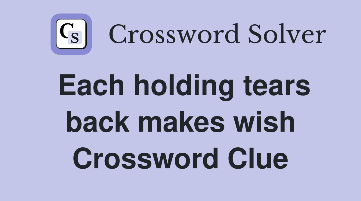 Each holding tears back makes wish Crossword Clue