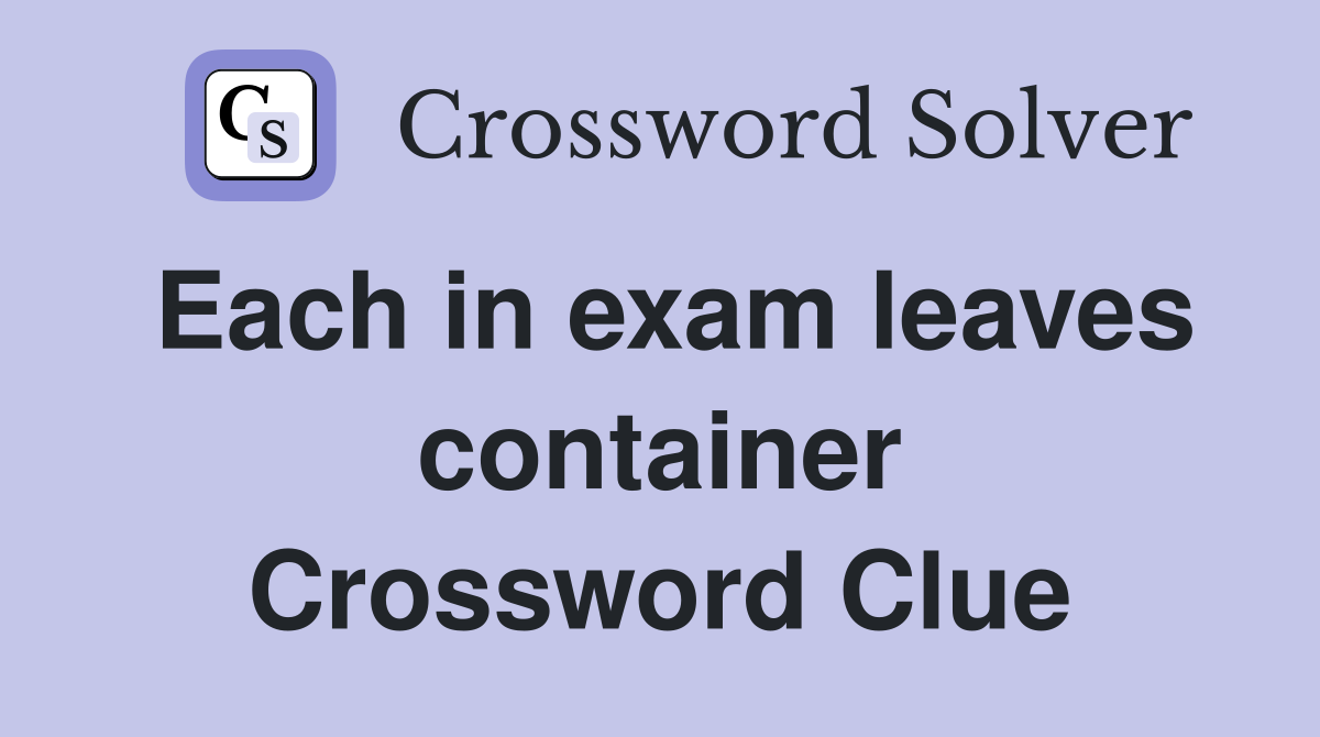 Each in exam leaves container Crossword Clue