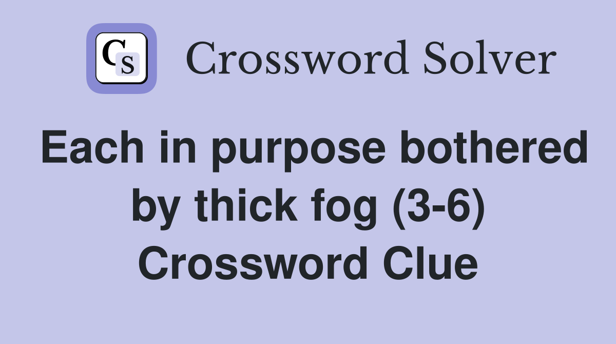 Each in purpose bothered by thick fog (3-6) Crossword Clue