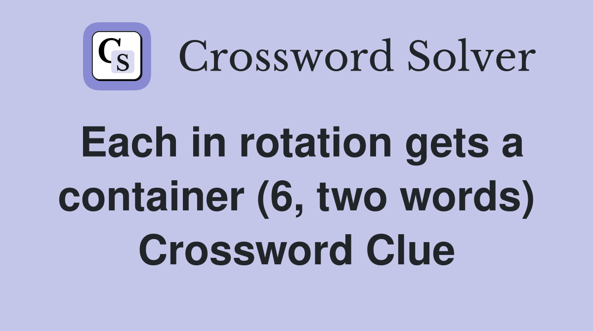Each in rotation gets a container (6, two words) Crossword Clue