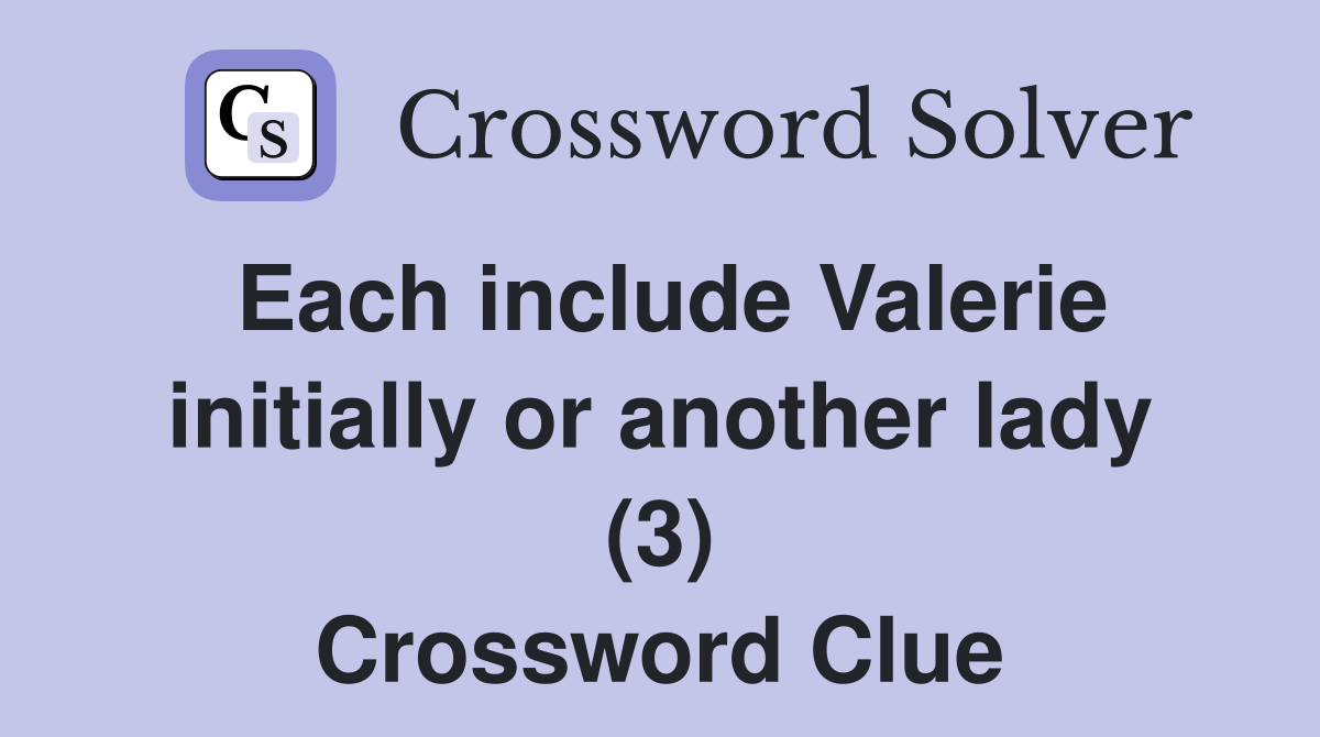 Each include Valerie initially or another lady (3) Crossword Clue